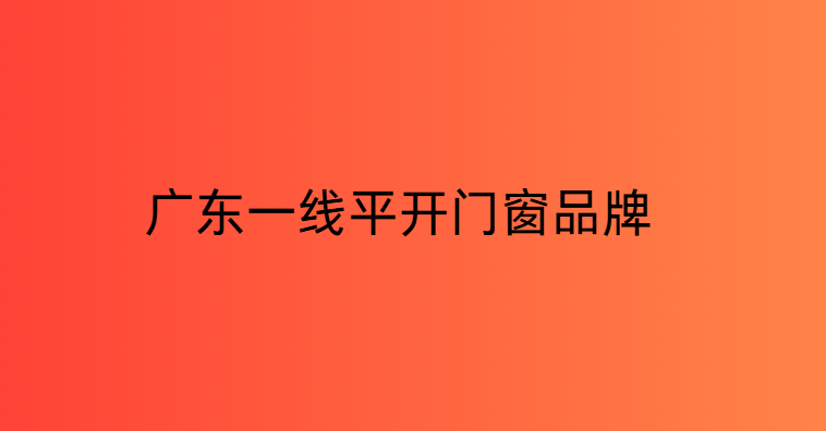 廣東一線平開門窗品牌