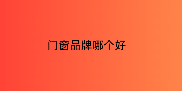 門窗品牌哪個好？2026十大品牌榜單選門窗必看